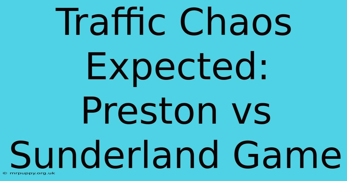 Traffic Chaos Expected: Preston Vs Sunderland Game 