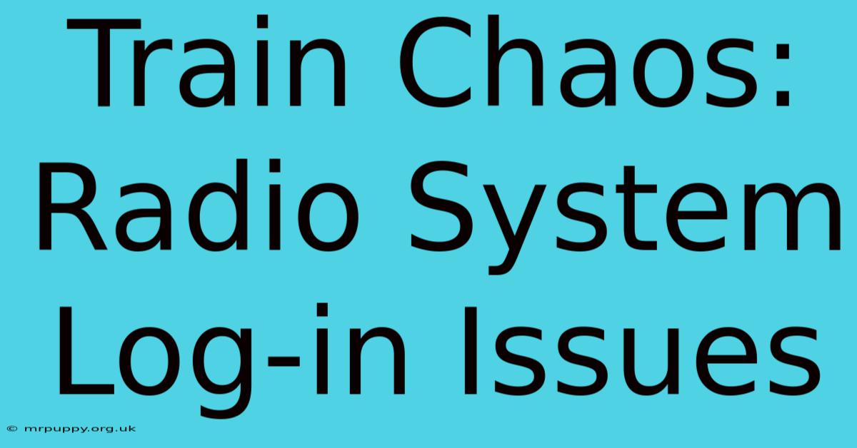 Train Chaos: Radio System Log-in Issues