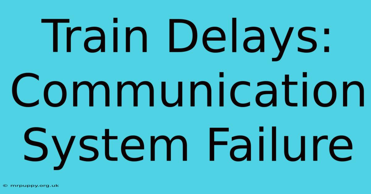 Train Delays: Communication System Failure