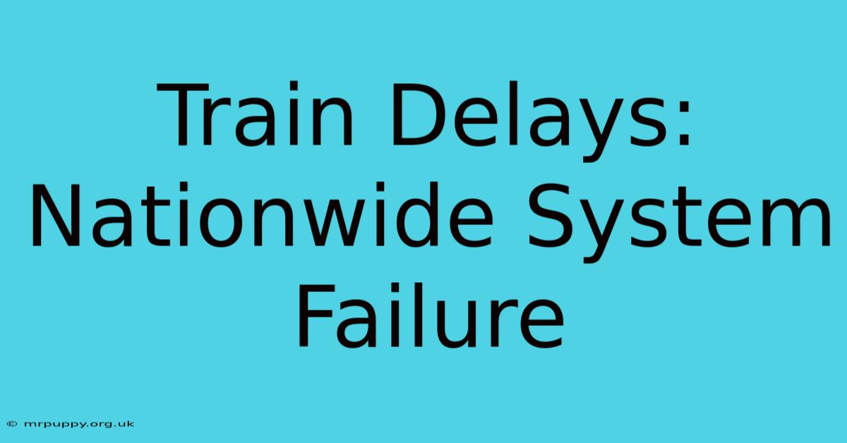 Train Delays: Nationwide System Failure