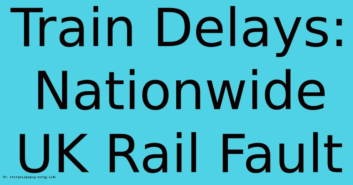 Train Delays: Nationwide UK Rail Fault