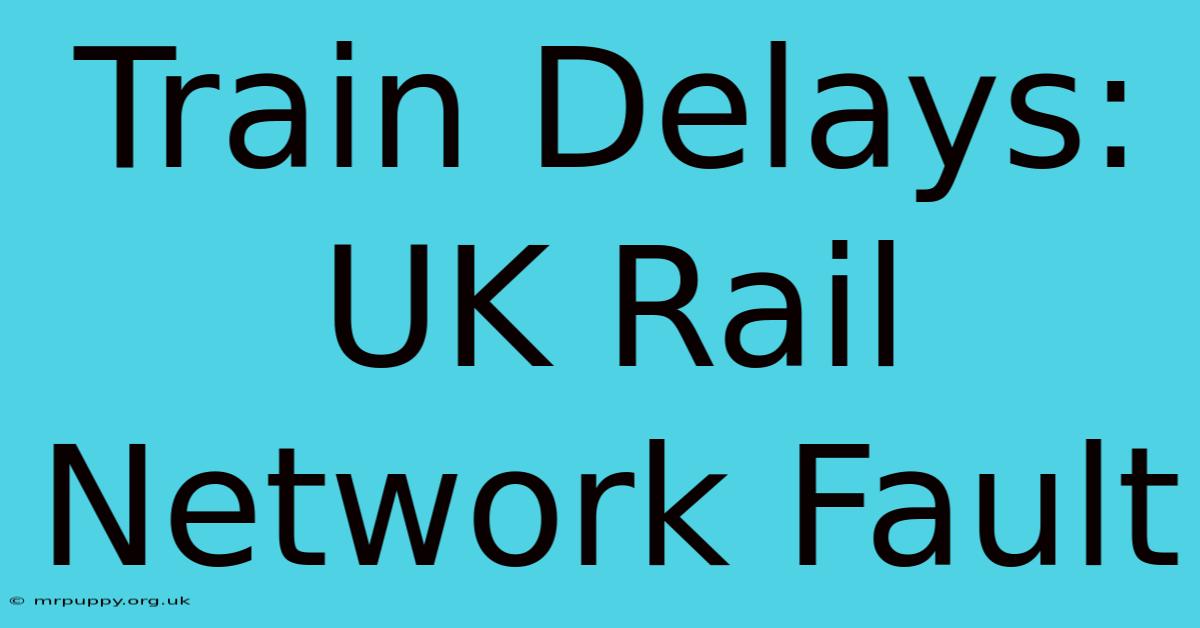 Train Delays: UK Rail Network Fault