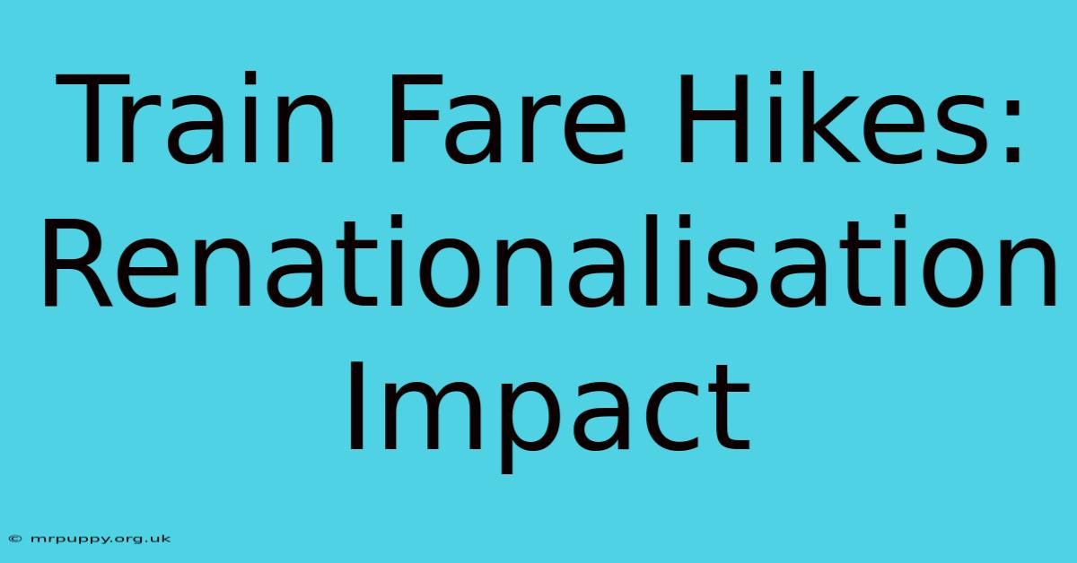 Train Fare Hikes: Renationalisation Impact