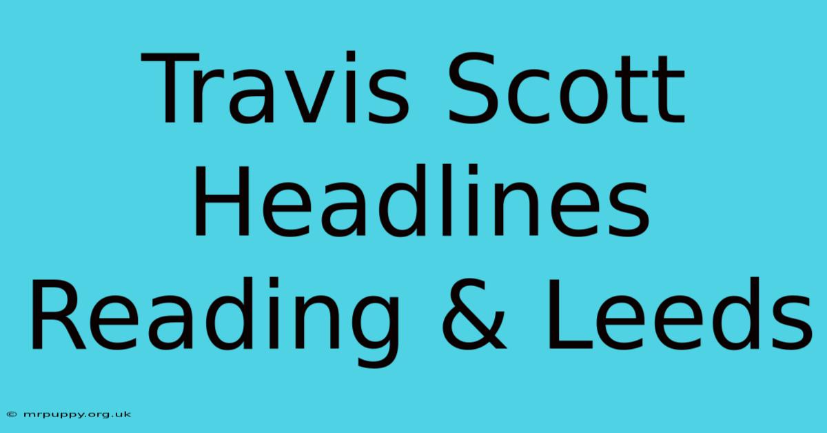 Travis Scott Headlines Reading & Leeds