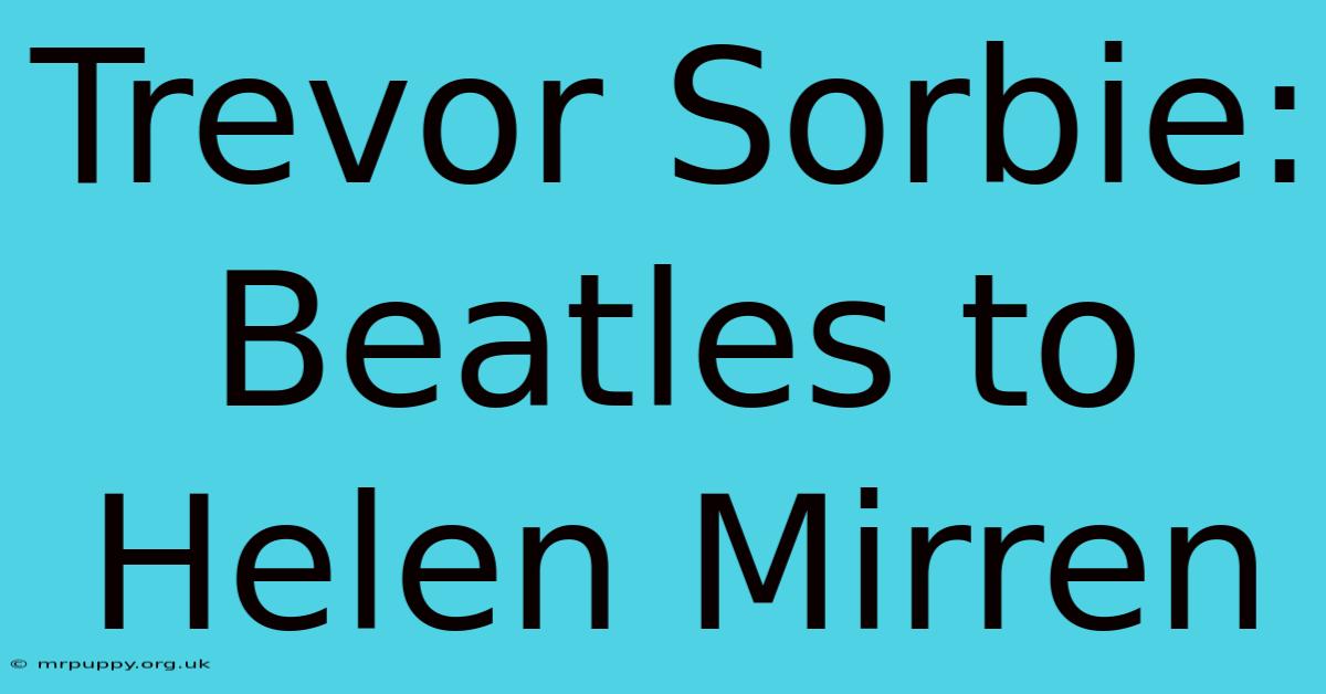 Trevor Sorbie: Beatles To Helen Mirren