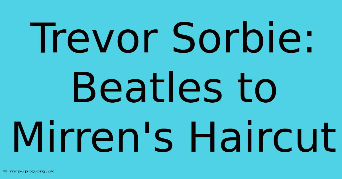 Trevor Sorbie: Beatles To Mirren's Haircut