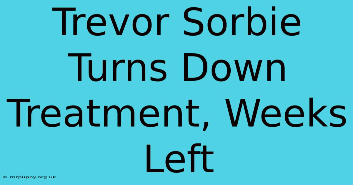 Trevor Sorbie Turns Down Treatment, Weeks Left 