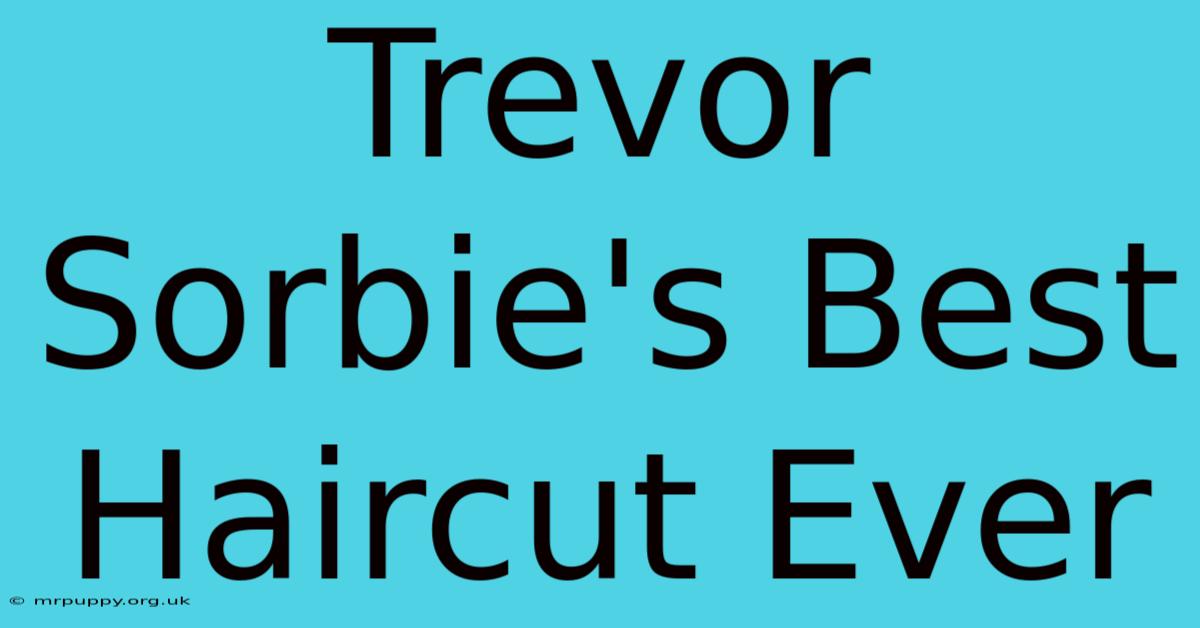 Trevor Sorbie's Best Haircut Ever