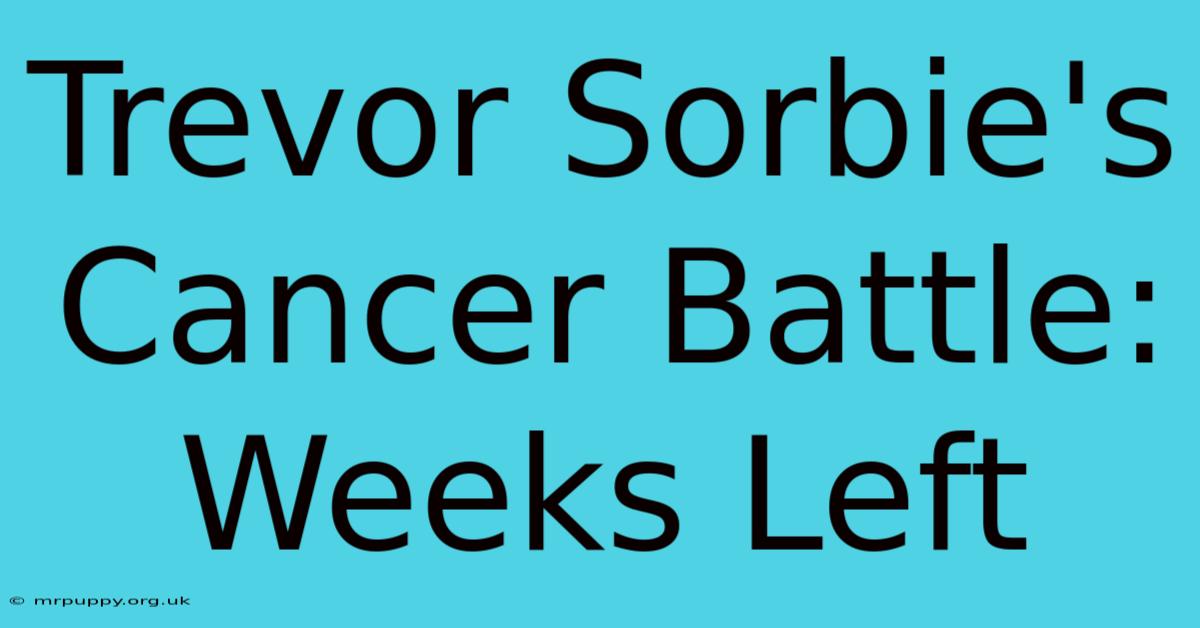 Trevor Sorbie's Cancer Battle: Weeks Left 