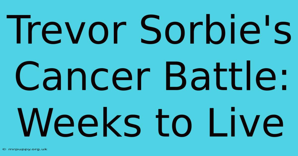 Trevor Sorbie's Cancer Battle: Weeks To Live