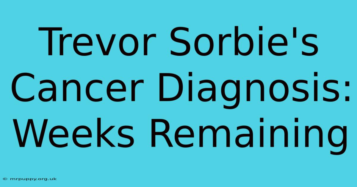 Trevor Sorbie's Cancer Diagnosis: Weeks Remaining 