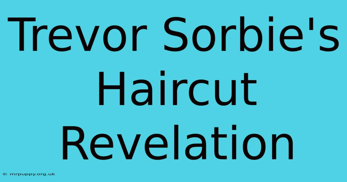 Trevor Sorbie's Haircut Revelation 