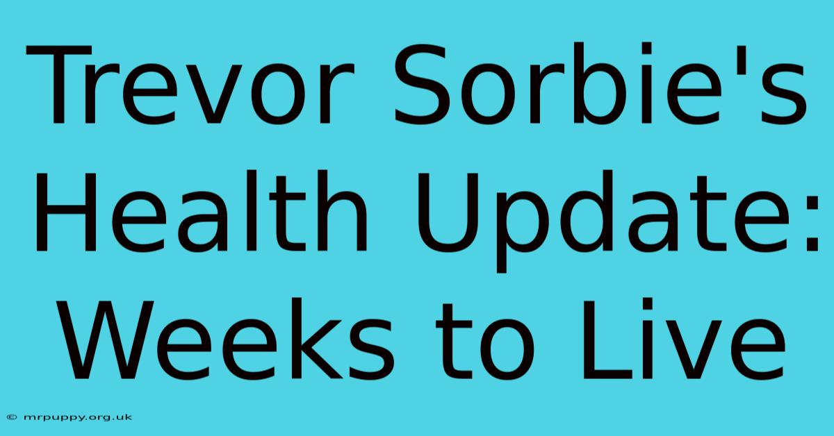 Trevor Sorbie's Health Update: Weeks To Live