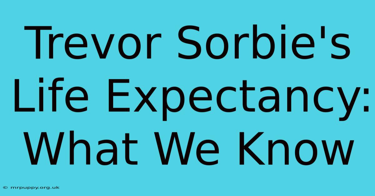 Trevor Sorbie's Life Expectancy: What We Know