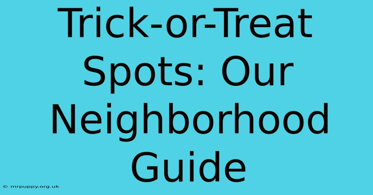 Trick-or-Treat Spots: Our Neighborhood Guide