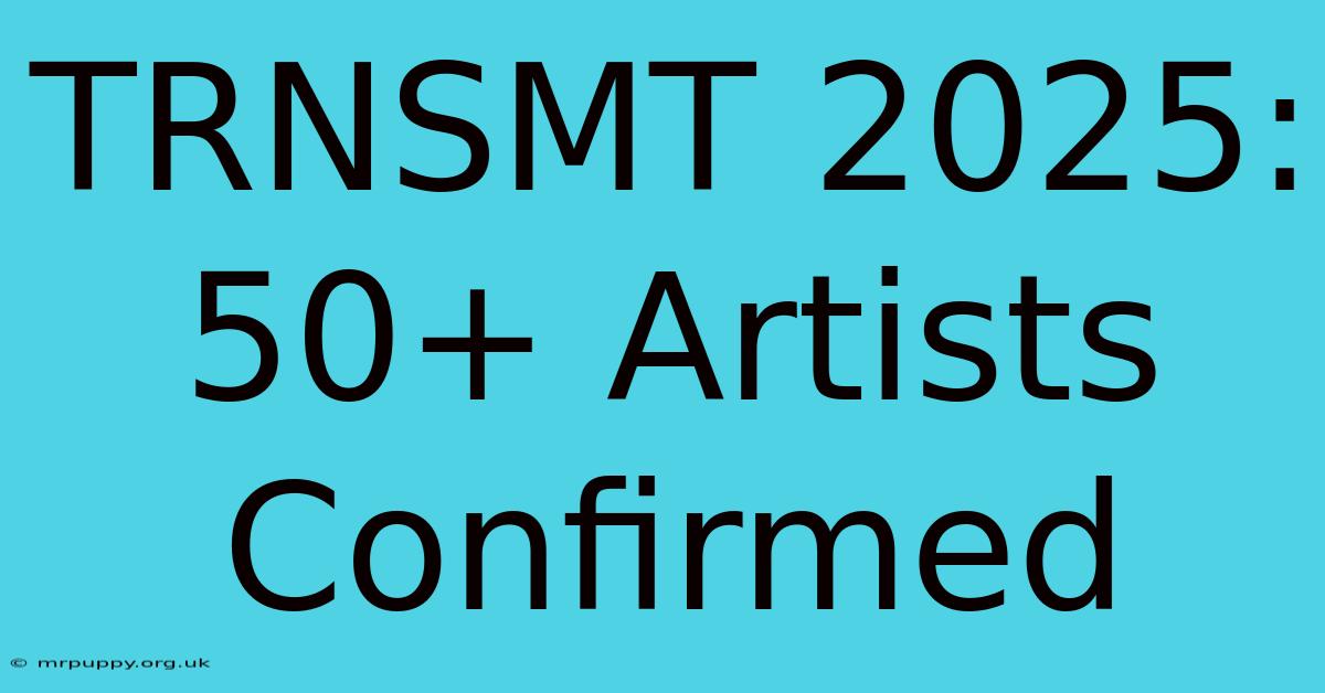 TRNSMT 2025: 50+ Artists Confirmed