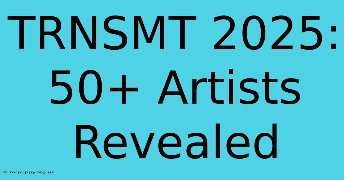 TRNSMT 2025: 50+ Artists Revealed