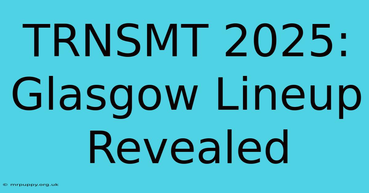 TRNSMT 2025: Glasgow Lineup Revealed