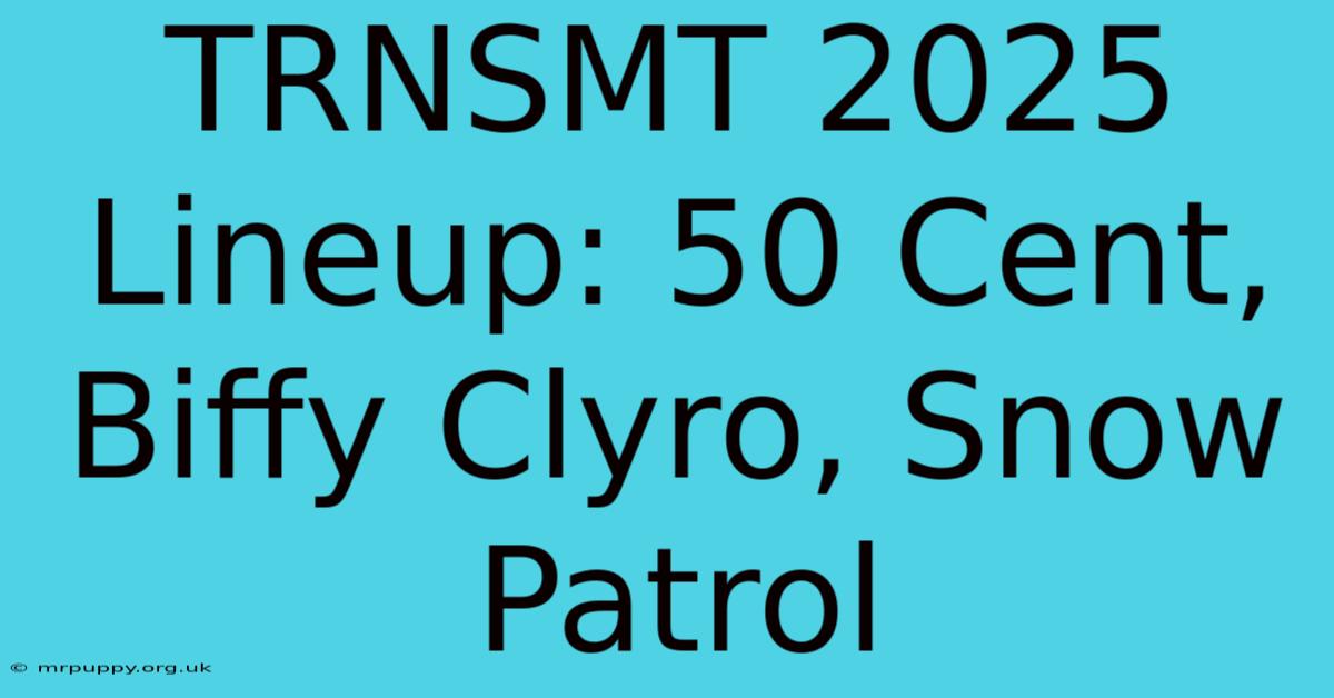 TRNSMT 2025 Lineup: 50 Cent, Biffy Clyro, Snow Patrol