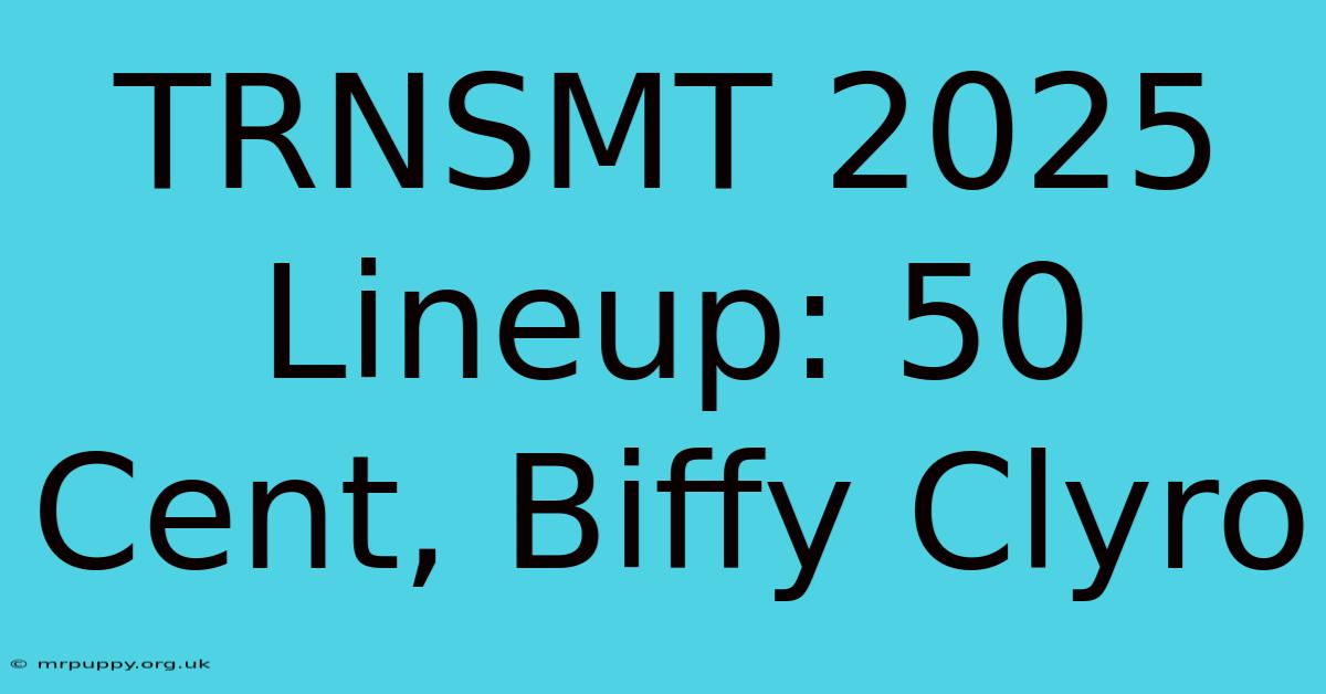 TRNSMT 2025 Lineup: 50 Cent, Biffy Clyro