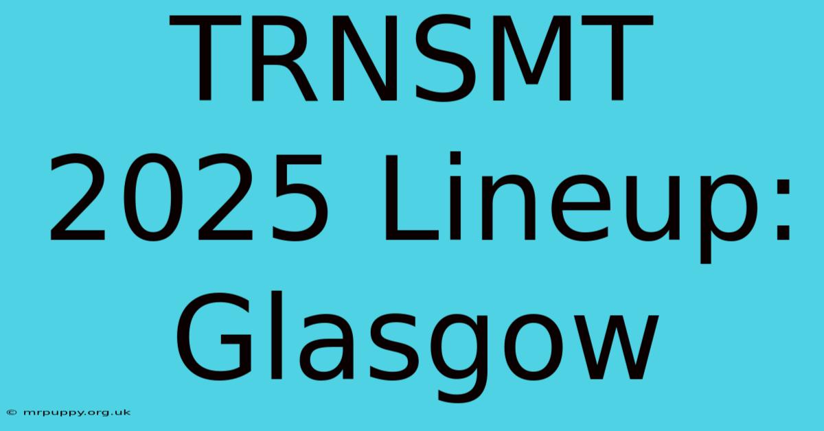 TRNSMT 2025 Lineup: Glasgow