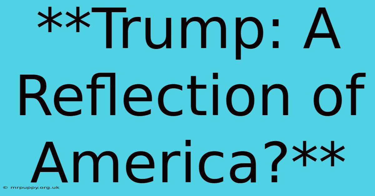 **Trump: A Reflection Of America?**