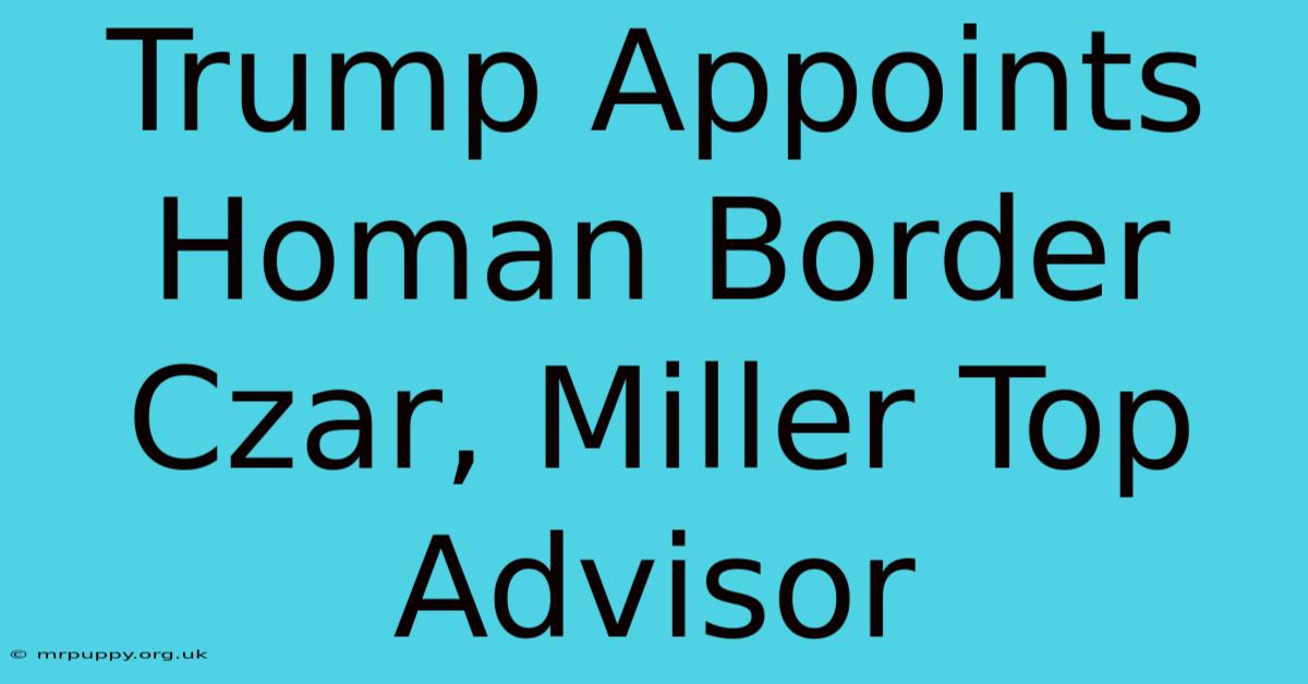 Trump Appoints Homan Border Czar, Miller Top Advisor