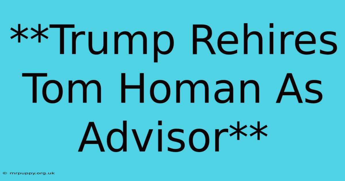 **Trump Rehires Tom Homan As Advisor**