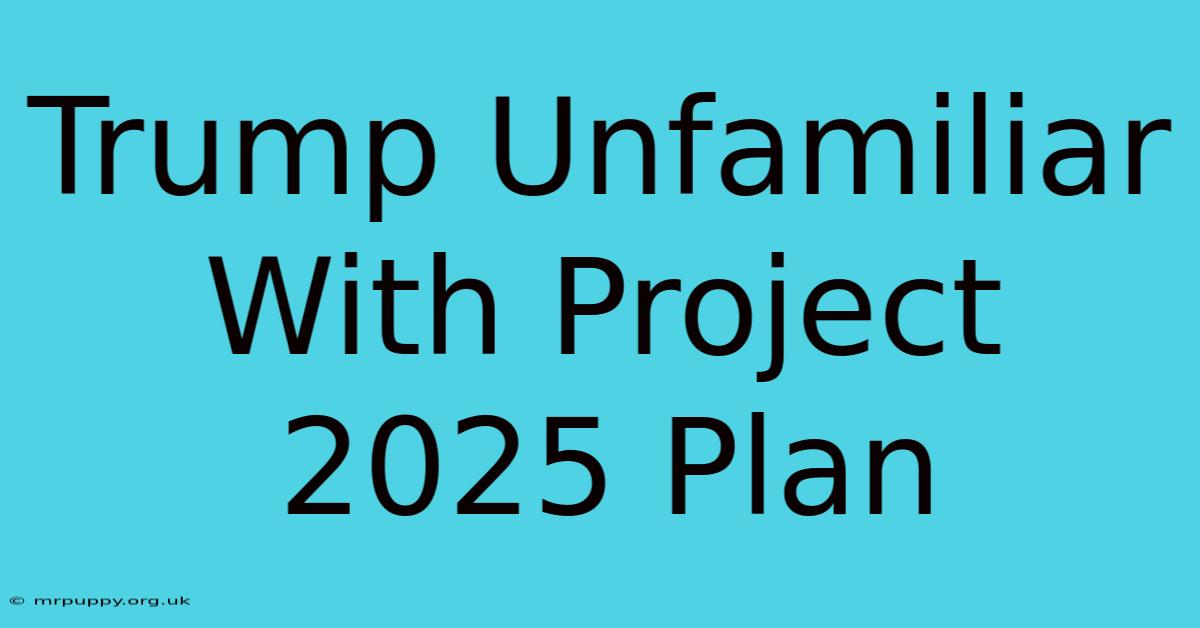 Trump Unfamiliar With Project 2025 Plan