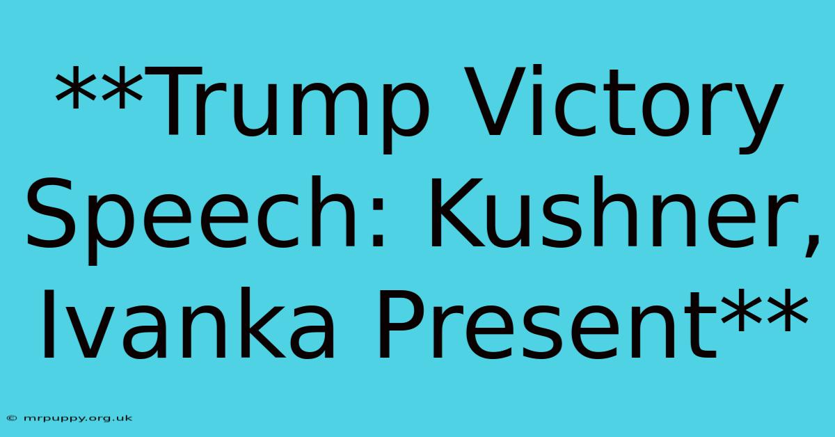 **Trump Victory Speech: Kushner, Ivanka Present** 