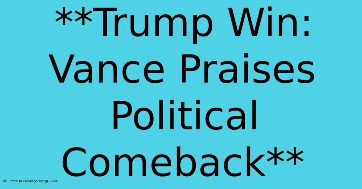 **Trump Win: Vance Praises Political Comeback** 