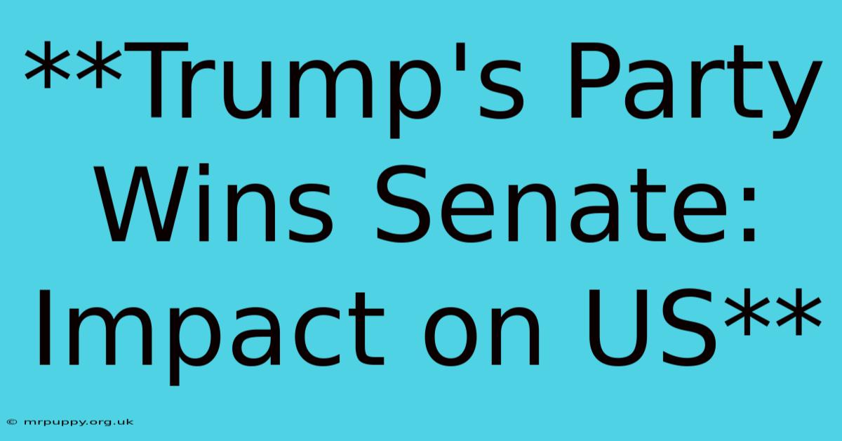 **Trump's Party Wins Senate: Impact On US**