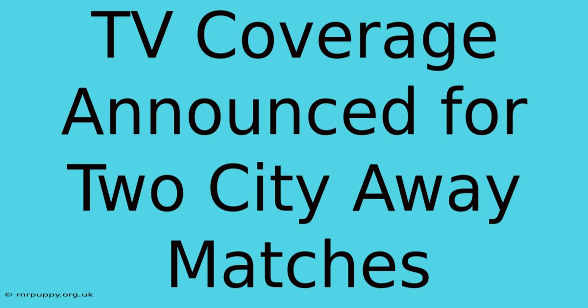 TV Coverage Announced For Two City Away Matches