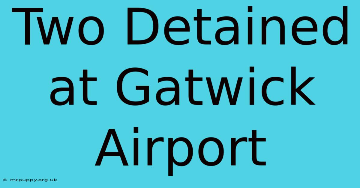 Two Detained At Gatwick Airport