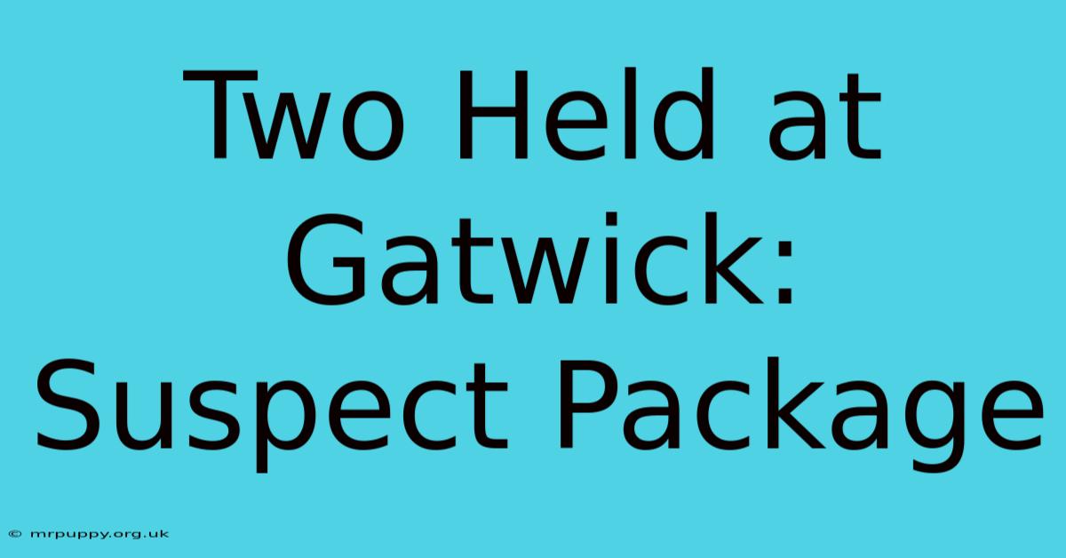 Two Held At Gatwick: Suspect Package