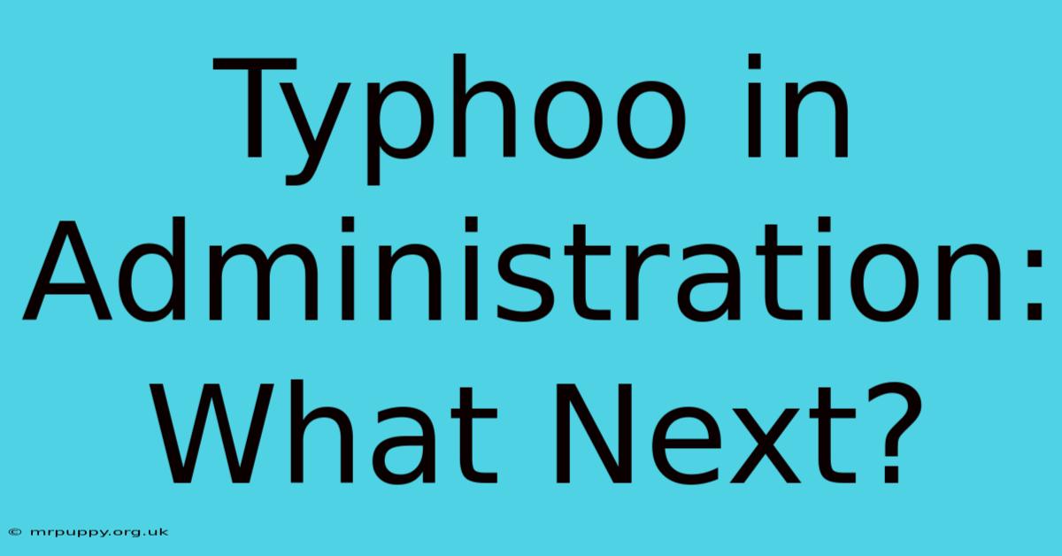 Typhoo In Administration: What Next?