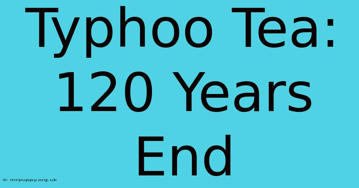 Typhoo Tea: 120 Years End