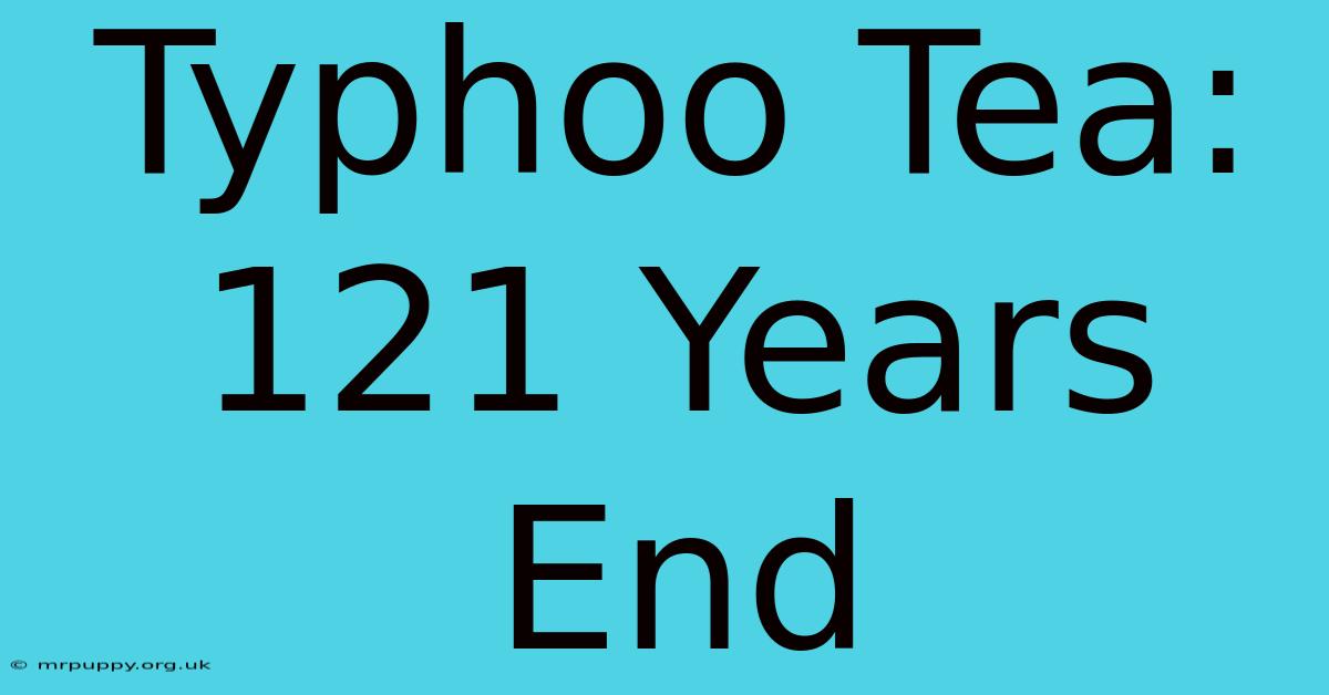 Typhoo Tea: 121 Years End