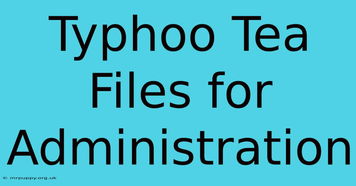 Typhoo Tea Files For Administration