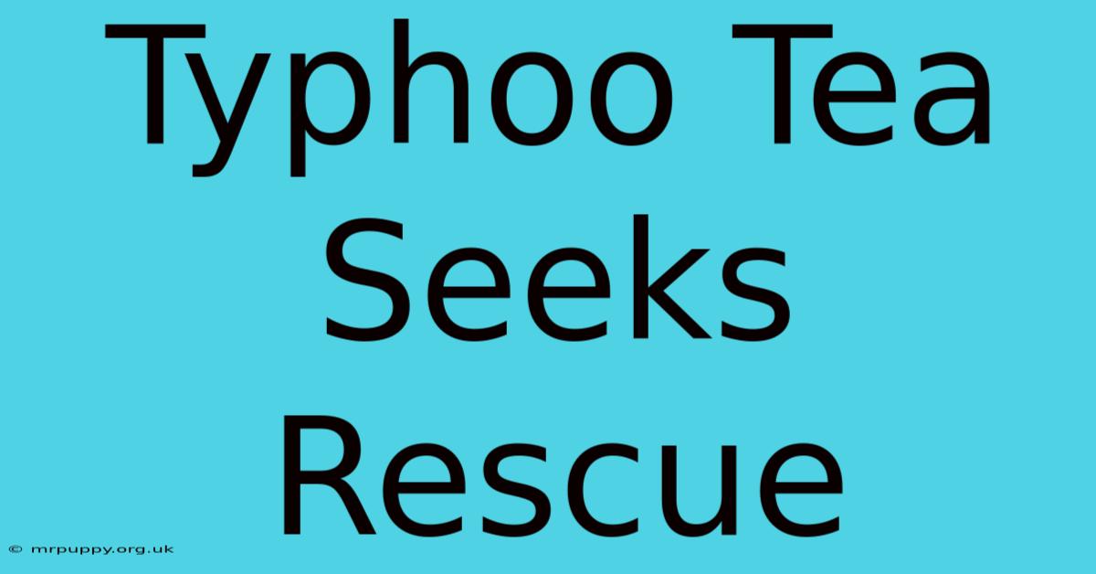 Typhoo Tea Seeks Rescue