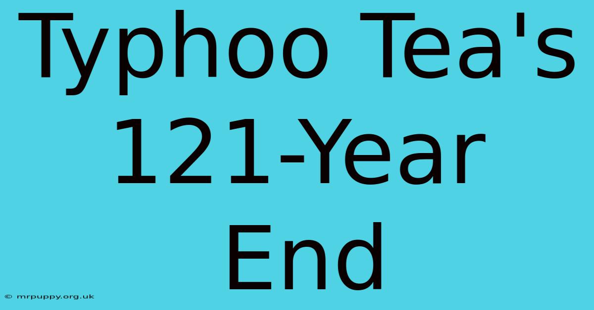 Typhoo Tea's 121-Year End