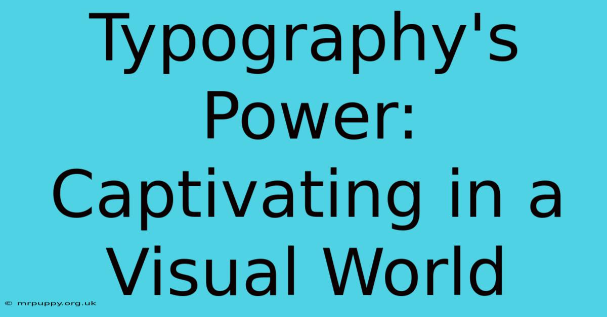 Typography's Power: Captivating In A Visual World 