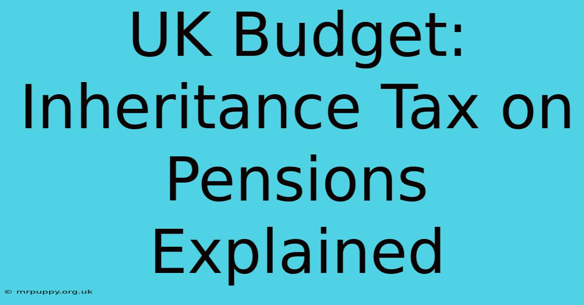 UK Budget: Inheritance Tax On Pensions Explained