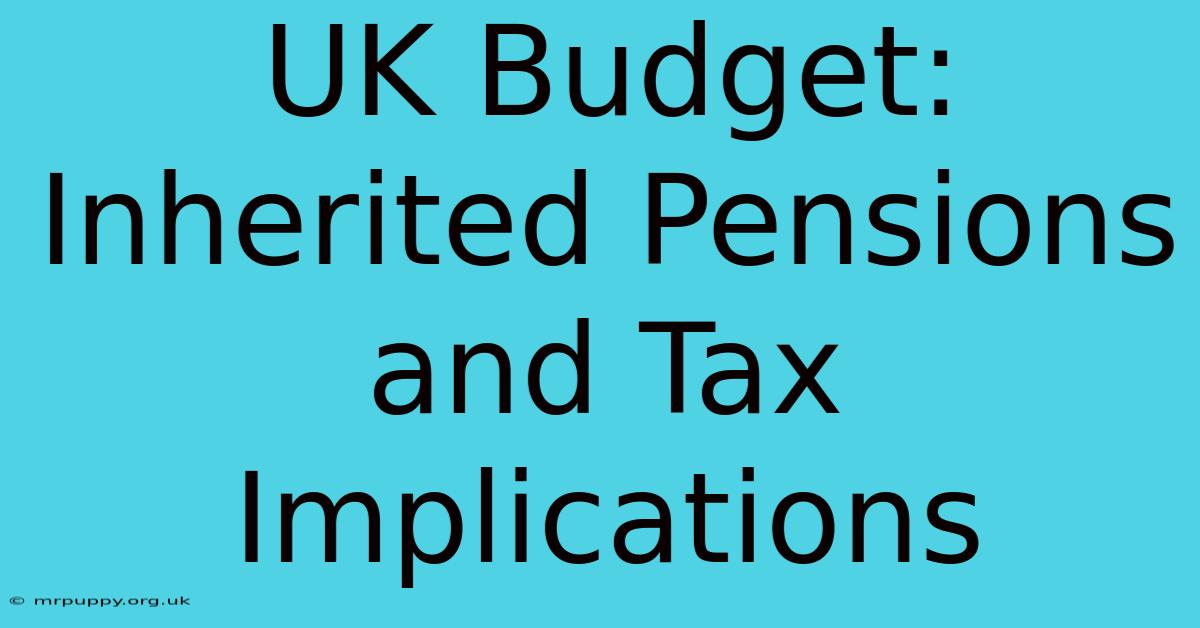 UK Budget: Inherited Pensions And Tax Implications 