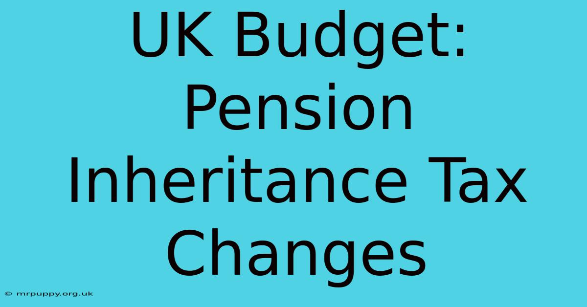 UK Budget: Pension Inheritance Tax Changes