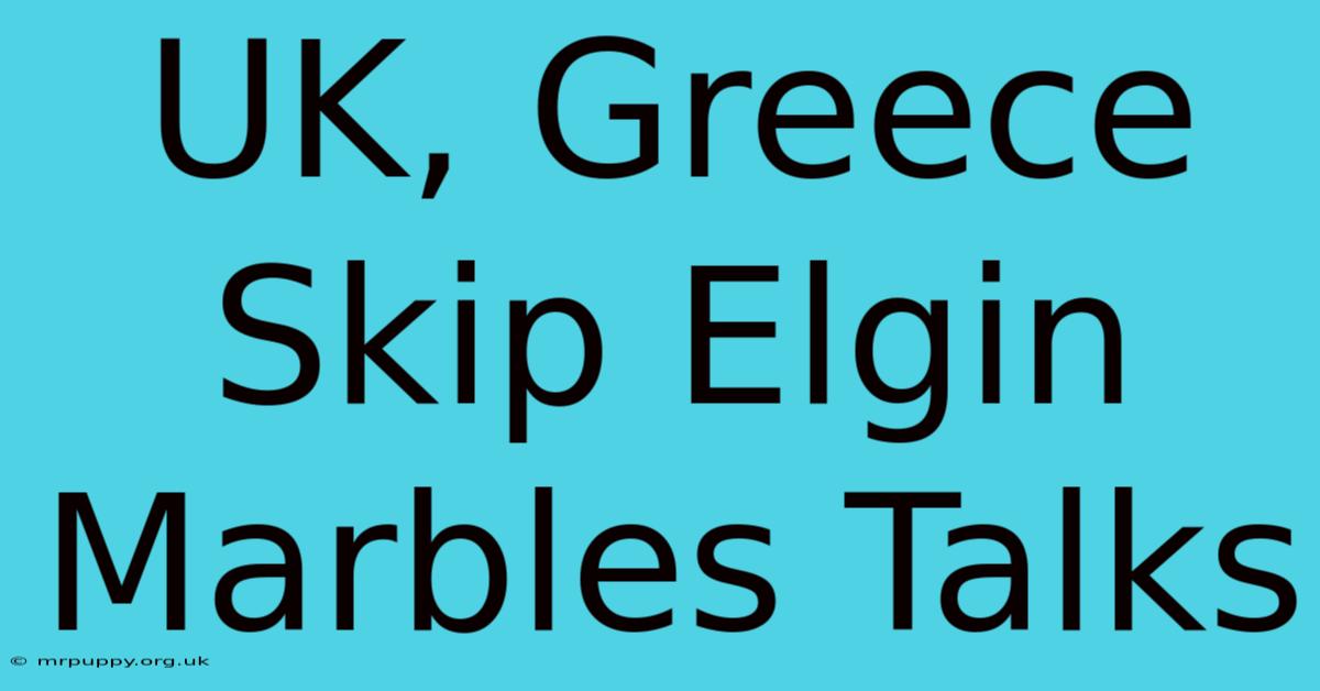 UK, Greece Skip Elgin Marbles Talks