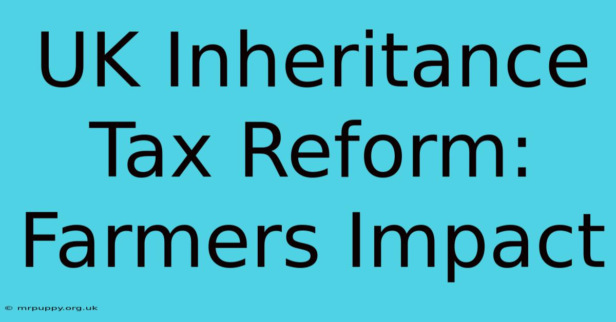 UK Inheritance Tax Reform: Farmers Impact