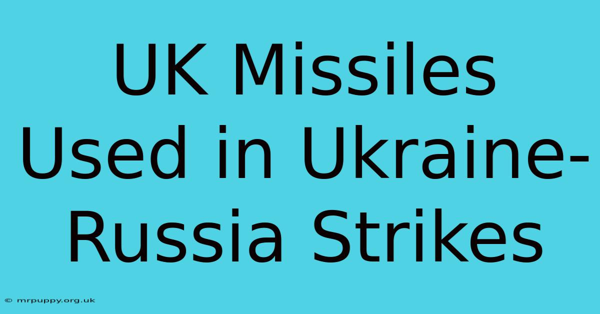 UK Missiles Used In Ukraine-Russia Strikes