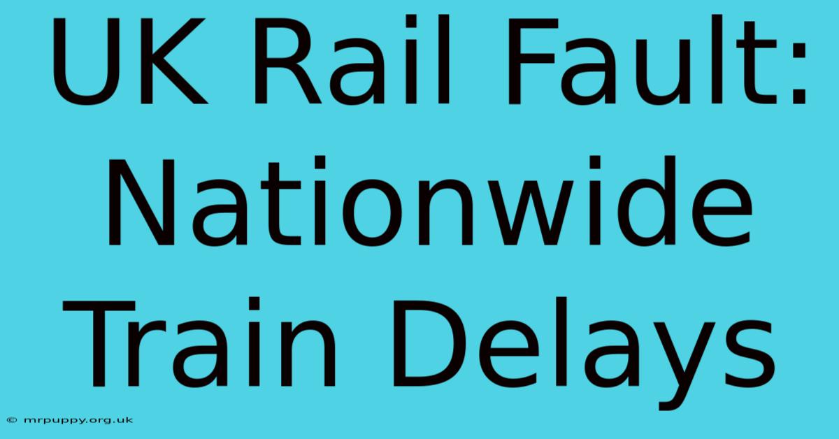 UK Rail Fault: Nationwide Train Delays