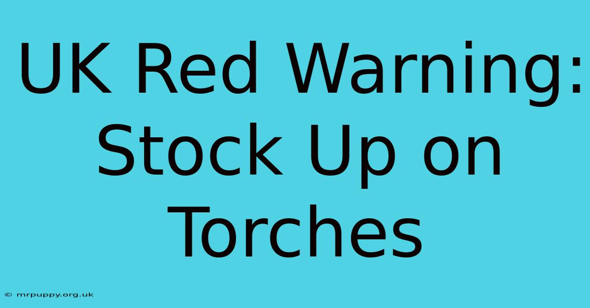 UK Red Warning: Stock Up On Torches